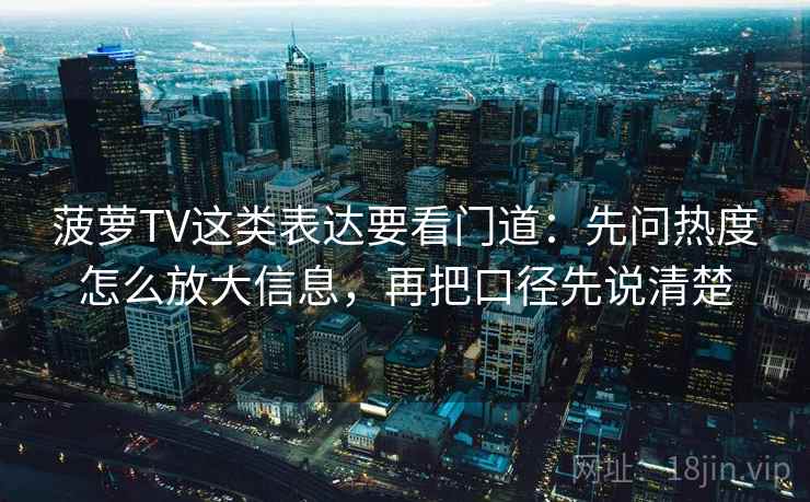 菠萝TV这类表达要看门道：先问热度怎么放大信息，再把口径先说清楚