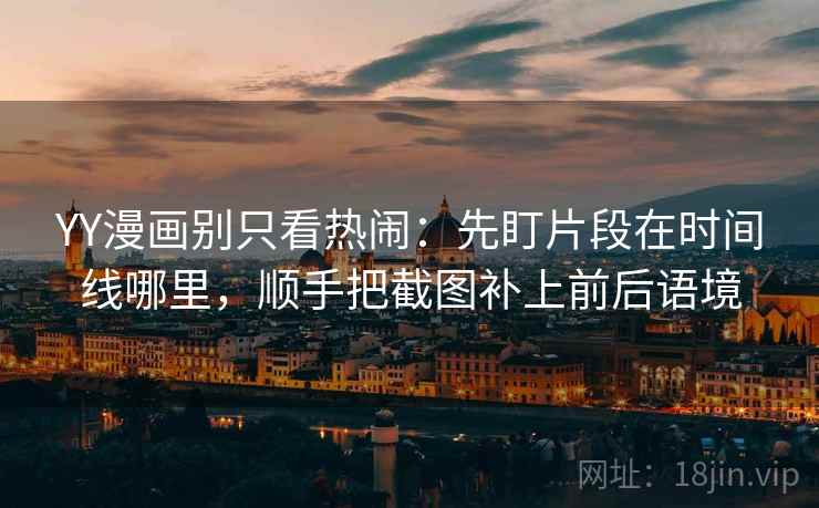 YY漫画别只看热闹:先盯片段在时间线哪里,顺手把截图补上前后语境 YY漫画别只看热闹:先盯片段在时间线哪里,顺手把截图补上前后语境