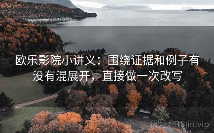 欧乐影院小讲义：围绕证据和例子有没有混展开，直接做一次改写