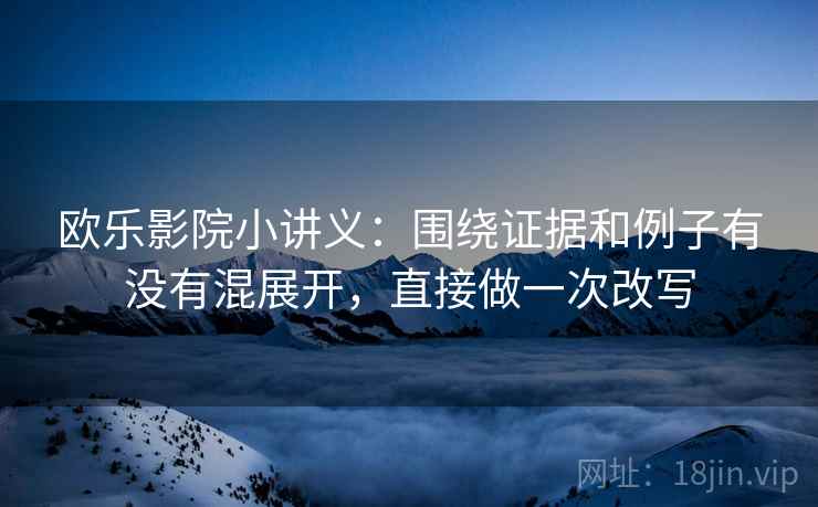 欧乐影院小讲义：围绕证据和例子有没有混展开，直接做一次改写